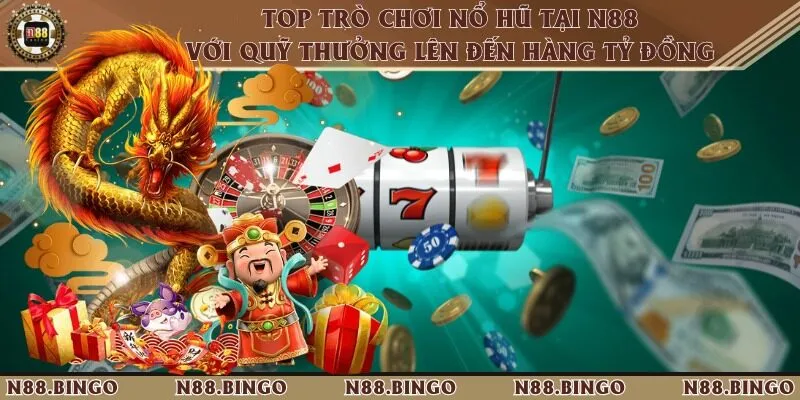 Top Trò Chơi Nổ Hũ Tại N88 Với Quỹ Thưởng Lên Đến Hàng Tỷ Đồng